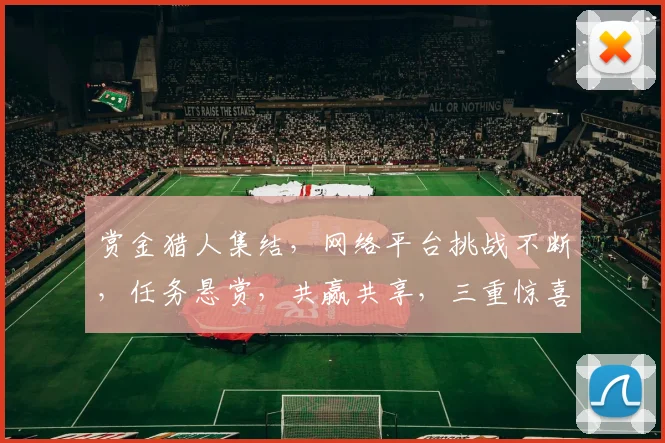 赏金猎人集结，网络平台挑战不断，任务悬赏，共赢共享，三重惊喜等你来