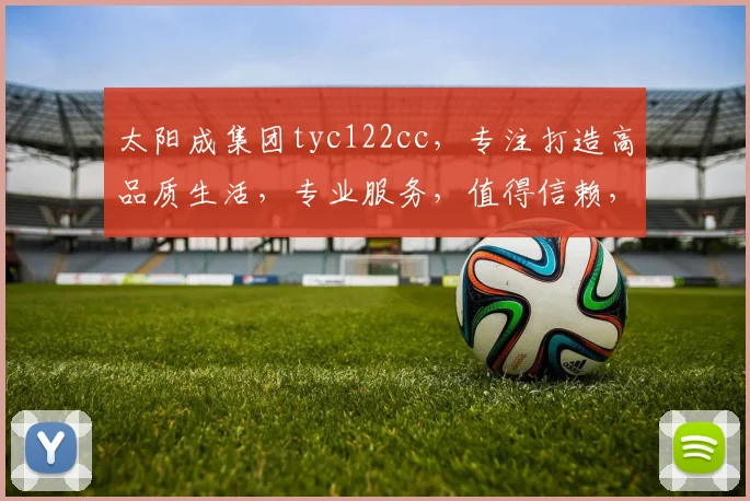 太阳成集团tyc122cc，专注打造高品质生活，专业服务，值得信赖，行业领先。