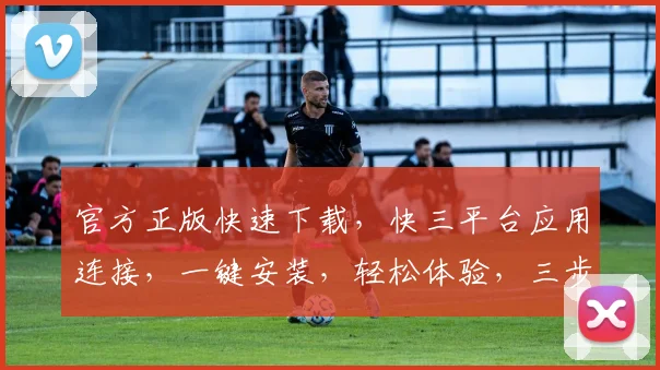 官方正版快速下载，快三平台应用连接，一键安装，轻松体验，三步搞定，不容错过