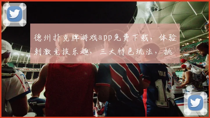 德州扑克牌游戏app免费下载，体验刺激竞技乐趣，三大特色玩法，挑战指尖速度