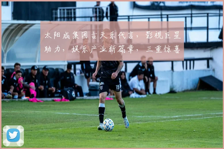 太阳成集团古天乐代言，影视巨星助力，娱乐产业新篇章，三重惊喜等你来