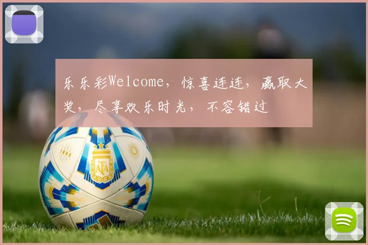 乐乐彩Welcome，惊喜连连，赢取大奖，尽享欢乐时光，不容错过